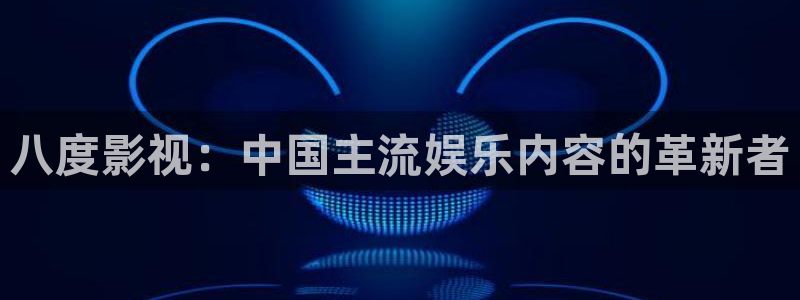 好好看影院：八度影視：中國主流娛樂內容的革新者